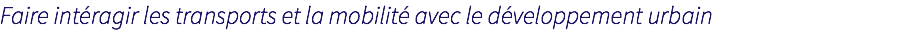 Faire intéragir les transports et la mobilité avec le développement urbain