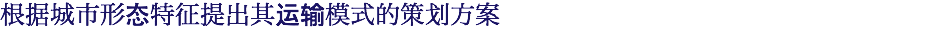 根据城市形态特征提出其运输模式的策划方案